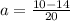 a = \frac{10 - 14}{20}