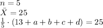 n = 5 \\	\bar{X} = 25 \\	\frac{1}{5}\cdot (13+a+b+c+d) = 25