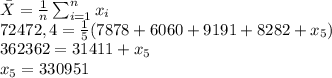 \bar{X} = \frac{1}{n} \sum_{i=1}^n x_i \\72472,4 = \frac{1}{5} (7878 + 6060 + 9191 + 8282 + x_5) \\362362 = 31411 + x_5 \\x_5 = 330951