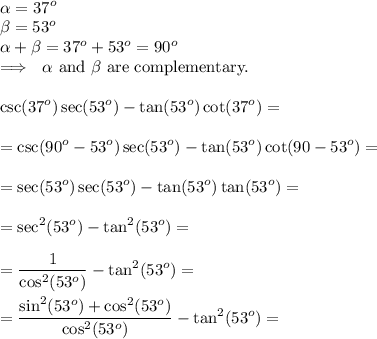 \displaystyle\\&#10;\alpha = 37^o \\ &#10;\beta = 53^o \\ &#10;\alpha+\beta=37^o+53^o=90^o \\ &#10;\Longrightarrow~~\alpha \text{ and } \beta \text{ are complementary.} \\  \\ &#10;\csc (37^o) \sec(53^o) - \tan (53^o) \cot (37^o)= \\  \\ &#10;=\csc (90^o-53^o) \sec(53^o) - \tan (53^o) \cot (90-53^o)=  \\  \\ &#10;=\sec (53^o) \sec(53^o) - \tan (53^o) \tan (53^o)= \\  \\ &#10;=\sec^2 (53^o) - \tan^2 (53^o)= \\  \\ &#10;= \frac{1}{\cos^2(53^o)} - \tan^2 (53^o)=\\\\&#10;= \frac{\sin^2(53^o)+\cos^2(53^o)}{\cos^2(53^o)} - \tan^2 (53^o)=