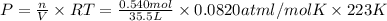 P=\frac{n}{V}\times RT=\frac{0.540 mol}{35.5 L}\times 0.0820 atm l/mol K\times 223 K