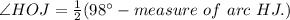 \angle HOJ =\frac{1}{2}(98^{\circ} - measure\ of\ arc\ HJ. )