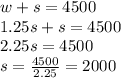 w+s=4500\\1.25s+s=4500\\2.25s=4500\\s=\frac{4500}{2.25}=2000