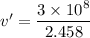 v'=\dfrac{3\times10^{8}}{2.458}