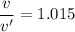 \dfrac{v}{v'}=1.015