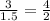 \frac{3}{1.5}=\frac{4}{2}