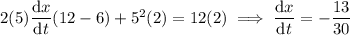 2(5)\dfrac{\mathrm dx}{\mathrm dt}(12-6)+5^2(2)=12(2)\implies\dfrac{\mathrm dx}{\mathrm dt}=-\dfrac{13}{30}