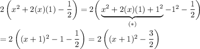 2\left(x^2+2(x)(1)-\dfrac{1}{2}\right)=2\bigg(\underbrace{x^2+2(x)(1)+1^2}_{(*)}-1^2-\dfrac{1}{2}\bigg)\\\\=2\left((x+1)^2-1-\dfrac{1}{2}\right)=2\left((x+1)^2-\dfrac{3}{2}\right)