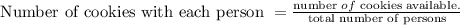 \text { Number of cookies with each person }=\frac{\text {number } of \text { cookies available.}}{\text {total number of persons}}