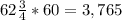 62\frac{3}{4}*60=3,765