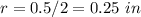 r=0.5/2=0.25\ in