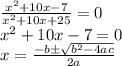 \frac{x^2+10x-7}{x^2+10x+25} =0\\x^2+10x-7=0\\x= \frac{-b\pm\sqrt{b^2-4ac}}{2a}