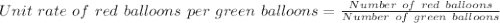 Unit\ rate\ of\ red\ balloons\ per\ green\ balloons = \frac{Number\ of\ red\ balloons}{Number\ of\ green\ balloons}