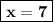 \boxed{\bold{x=7}}