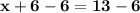 \bold{x+6-6=13-6}