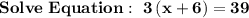 \bold{Solve \ Equation: \ 3\left(x+6\right)=39}