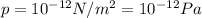 p=10^{-12}N/m^2 = 10^{-12} Pa