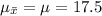 \mu_{\bar{x}}=\mu = 17.5