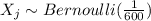 X_j \sim Bernoulli(\frac{1}{600} )