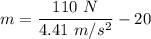 m=\dfrac{110\ N}{4.41\ m/s^2}-20