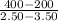 \frac{400 - 200 }{2.50 - 3.50}