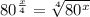 80 ^{ \frac{x}{4} } =    \sqrt[4]{80^{x} }