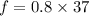 f=0.8\times37