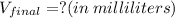 V_{final} = ? (in\:milliliters)