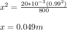 x^2=\frac{20*10^{-3}(0.99^2)}{800}\\\\x=0.049m