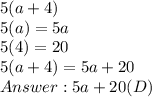5(a + 4) \\ 5(a) = 5a \\  5(4) = 20 \\ 5(a + 4) = 5a + 20 \\  5a + 20 (D)