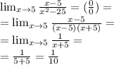 \lim_{x \to 5}  \frac{x-5}{ x^{2} -25} =( \frac{0}{0} ) = \\  =\lim_{x \to 5}  \frac{x-5}{(x-5)(x+5)}= \\  =\lim_{x \to 5}  \frac{1}{x+5}= \\ = \frac{1}{5+5}= \frac{1}{10}