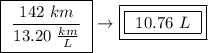 \boxed{ \ \frac{142 \ km}{13.20 \ \frac{km}{L}} \ } \rightarrow \boxed{\boxed{ \ 10.76 \ L \ }}