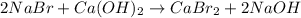 2NaBr+Ca(OH)_2\rightarrow CaBr_2+2NaOH