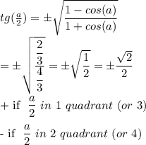 tg( \frac{a}{2} )=\pm \sqrt{ \dfrac{1-cos(a)}{1+cos(a)} } \\&#10;=\pm \sqrt{ \dfrac{ \dfrac{2}{3} }{ \dfrac{4}{3} } } =\pm \sqrt{ \dfrac{1}{2} } =\pm \dfrac{ \sqrt{2} }{2} \\&#10;&#10;+\ if\  \dfrac{a}{2}\  in\ 1\ quadrant\ (or \ 3)}\\&#10;&#10;-\ if\  \dfrac{a}{2}\  in\ 2\ quadrant\ (or \ 4)}\\&#10;