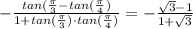 -\frac{tan(\frac{\pi}{3} - tan(\frac{\pi}{4})}{1 + tan(\frac{\pi}{3}) \cdot tan(\frac{\pi}{4})} = -\frac{\sqrt{3} - 1}{1 + \sqrt{3}}