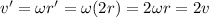 v'=\omega r' = \omega (2r) = 2 \omega r = 2 v