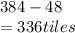 384 - 48\\= 336 tiles