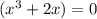 (x^3 + 2x)=0