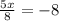 \frac{5x}{8}=-8