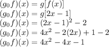(g_ {0} f) (x) = g [f (x)]\\(g_ {0} f) (x) = g [2x-1]\\(g_ {0} f) (x) = (2x-1) ^ 2-2\\(g_ {0} f) (x) = 4x ^ 2-2 (2x) + 1-2\\(g_ {0} f) (x) = 4x ^ 2-4x-1