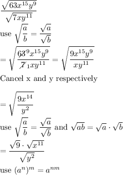 \dfrac{\sqrt{63x^{15}y^9}}{\sqrt{7xy^{11}}}\\\\\text{use}\ \sqrt{\dfrac{a}{b}}=\dfrac{\sqrt{a}}{\sqrt{b}}\\\\=\sqrt{\dfrac{63\!\!\!\!\!\diagup^9x^{15}y^9}{7\!\!\!\!\diagup_1xy^{11}}}=\sqrt{\dfrac{9x^{15}y^9}{xy^{11}}}\\\\\text{Cancel x and y respectively}\\\\=\sqrt{\dfrac{9x^{14}}{y^2}}\\\\\text{use}\ \sqrt{\dfrac{a}{b}}=\dfrac{\sqrt{a}}{\sqrt{b}}\ \text{and}\ \sqrt{ab}=\sqrt{a}\cdot\sqrt{b}\\\\=\dfrac{\sqrt9\cdot\sqrt{x^{11}}}{\sqrt{y^2}}\\\\\text{use}\ (a^n)^m=a^{nm}