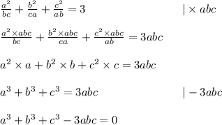 \frac{a^2}{bc} + \frac{b^2}{ca} + \frac{c^2}{ab} = 3 \ \ \ \ \ \ \ \ \ \ \ \ \ \ \ \ \ \ \ \ \ \ \ \ \  |\times abc \\ \\&#10;\frac{a^2 \times abc}{bc} + \frac{b^2 \times abc}{ca} + \frac{c^2 \times abc}{ab}=3abc \\ \\&#10;a^2 \times a + b^2 \times b + c^2 \times c = 3abc \\ \\&#10;a^3+b^3+c^3=3abc \ \ \ \ \ \ \ \ \ \ \ \ \ \ \ \ \ \ \ \ \ \  |-3abc \\ \\&#10;a^3+b^3+c^3-3abc=0 \\ \\&#10;