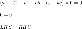 (a^2+b^2+c^2-ab-bc-ac) \times 0=0 \\ \\&#10;0=0 \\ \\&#10;LHS=RHS