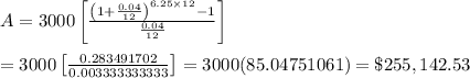 A=3000\left[\frac{\left(1+\frac{0.04}{12}\right)^{6.25\times12}-1}{\frac{0.04}{12}}\right] \\ \\ =3000\left[\frac{0.283491702}{0.003333333333}\right]=3000(85.04751061)=\$255,142.53
