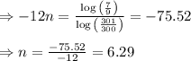 \Rightarrow-12n=\frac{\log{\left(\frac{7}{9}\right)}}{\log{\left(\frac{301}{300}\right)}}=-75.52 \\  \\ \Rightarrow n=\frac{-75.52}{-12}=6.29