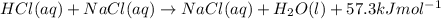 HCl(aq) + NaCl(aq) \rightarrow NaCl(aq) + H_{2}O(l) + 57.3 kJ mol^{-1}