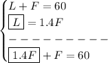 \bf \begin{cases}&#10;L + F =60\\&#10;\boxed{L}=1.4F\\&#10;---------\\&#10;\boxed{1.4F} + F =60&#10;\end{cases}