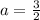 a=\frac{3}{2}