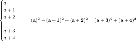 \bf \begin{cases}&#10;a\\&#10;a+1\\&#10;a+2\\&#10;\textendash\textendash\textendash\textendash\\&#10;a+3\\&#10;a+4&#10;\end{cases}\qquad (a)^2+(a+1)^2+(a+2)^2=(a+3)^2+(a+4)^2