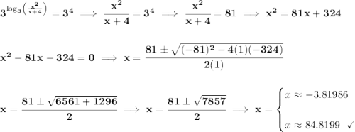 \bf 3^{\log_3\left( \frac{x^2}{x+4} \right)}=3^4\implies \cfrac{x^2}{x+4}=3^4\implies \cfrac{x^2}{x+4}=81\implies x^2=81x+324 \\\\\\ x^2-81x-324=0\implies x = \cfrac{81\pm \sqrt{(-81)^2-4(1)(-324)}}{2(1)} \\\\\\ x = \cfrac{81\pm \sqrt{6561+1296}}{2}\implies x = \cfrac{81\pm \sqrt{7857}}{2}\implies x = \begin{cases} x \approx -3.81986\\\\ x \approx 84.8199~~\checkmark \end{cases}